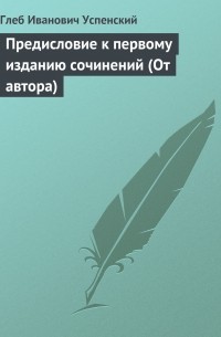 Глеб Успенский - Предисловие к первому изданию сочинений 