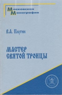 Владимир Плугин - Мастер "Святой Троицы". Труды и дни Андрея Рублева.