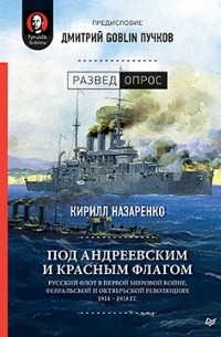 Кирилл Назаренко - Под Андреевским и Красным флагом: Русский флот в Первой мировой войне, Февральской и Октябрьской революциях.1914—1918 гг.