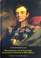 Алексей Кривопалов - Фельдмаршал И. Ф. Паскевич и русская стратегия в 1848-1856 гг.