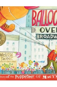 Мелисса Свит - Balloons Over Broadway: The True Story of the Puppeteer of Macy's Parade