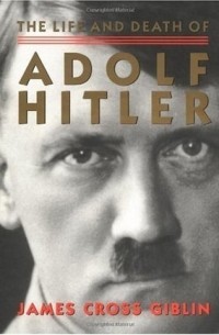 Джеймс Кросс Гиблин - The Life and Death of Adolf Hitler
