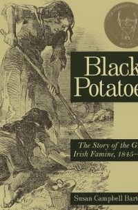 Сьюзен Кэмпбелл Бартолетти - Black Potatoes: The Story of the Great Irish Famine, 1845-1850