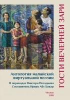 антология - Гости вечерней зари. Антология малайской виртуальной поэзии в переводах Виктора Погадаева. Составитель Ирван Абу Бакар