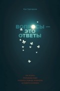 Хэл Грегерсен - Вопросы — это ответы. Как искать прорывные идеи и решать сложные проблемы на работе и в жизни