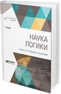 Георг Вильгельм Фридрих Гегель - Наука логики. В 3 частях. Часть 3. Учение о понятии