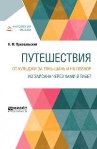 Николай Пржевальский - Путешествия. От Кульджи за Тянь-Шань и на Лобнор. Из Зайсана через Хами в Тибет