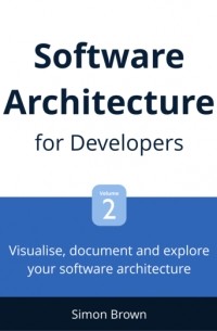 Саймон Браун - Software Architecture for Developers: Visualise, document and explore your software architecture
