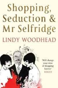 Линди Вудхед - Shopping, Seduction & Mr Selfridge