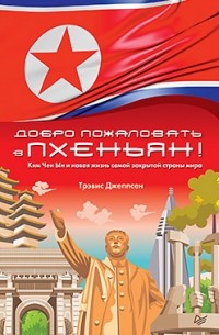 Трэвис Джеппсен - Добро пожаловать в Пхеньян! Ким Чен Ын и новая жизнь самой закрытой страны мира