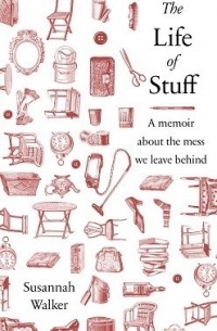 Сюзанна Уолкер - The Life of Stuff: A Memoir about the Mess We Leave Behind