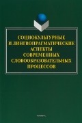  - Социокультурные и лингвопрагматические аспекты современных словообразовательных процессов