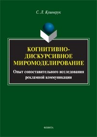 С. Л. Кушнерук - Когнитивно-дискурсивное миромоделирование: опыт сопоставительного исследования рекламной коммуникации