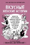 Инна Метельская-Шереметьева - Вкусные женские истории: множество интереснейших фирменных рецептов от наших бывших соотечественниц и невероятно трогательные истории их жизни