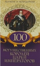  - 100 могущественных королей, царей, императоров