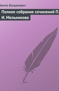 Ангел Богданович - Полное собрание сочинений П. И.  Мельникова