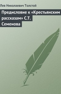 Лев Толстой - Предисловие к «Крестьянским рассказам» С. Т. Семенова