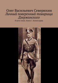 Олег Северюхин - Личный поверенный товарища Дзержинского. В пяти томах. Книга 1. Комиссарша