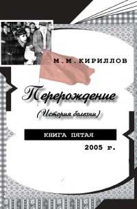 М. М. Кириллов - Перерождение (история болезни). Книга пятая. 2005 г.