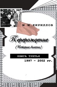 М. М. Кириллов - Перерождение (история болезни). Книга третья. 1997–2002 гг.