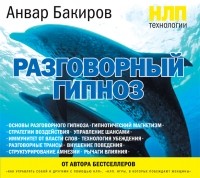 Анвар Бакиров - НЛП-технологии: Разговорный гипноз