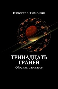 Вячеслав Тимонин - Тринадцать граней. Сборник рассказов