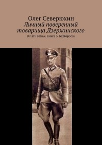 Олег Северюхин - Личный поверенный товарища Дзержинского. В пяти томах. Книга 3. Барбаросса