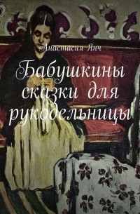 Янч Анастасия Прановна - Бабушкины сказки для рукодельницы