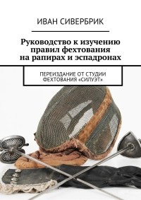 Иван Сивербрик - Руководство к изучению правил фехтования на рапирах и эспадронах