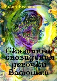 Алёна Бессонова - Сказочные сновидения девочки Васюшки (сборник)