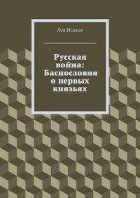 Лев Исаков - Русская война: Баснословия о первых князьях