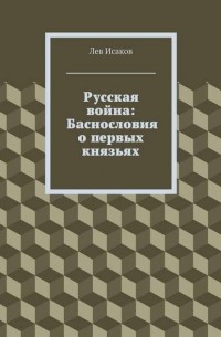 Лев Исаков - Русская война: Баснословия о первых князьях