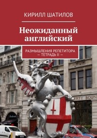 Кирилл Шатилов - Неожиданный английский. Размышления репетитора – Тетрадь II —