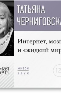 Татьяна Черниговская - Интернет, мозг и "жидкий мир". Лекция