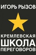 Игорь Рызов - Кремлевская школа переговоров