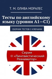 Татьяна Олива Моралес - Тесты по английскому языку (уровни А1—С1). Сборник тестов с ключами