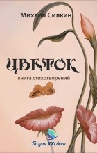 Михаил Силкин - Цветок. Книга стихотворений