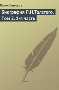 Павел Бирюков - Биография Л.Н.Толстого. Том 2.  1-я часть