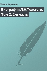 Павел Бирюков - Биография Л.Н.Толстого. Том 2.  2-я часть