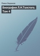 Павел Бирюков - Биография Л.Н. Толстого. Том 4