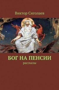 Виктор Анатольевич Сиголаев - Бог на пенсии. Рассказы