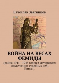 Вячеслав Звягинцев - Война на весах Фемиды. Война 1941—1945 гг. в материалах следственно-судебных дел. Книга 1