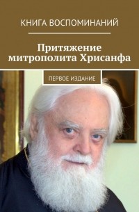 Александр Балыбердин - Притяжение митрополита Хрисанфа. Книга воспоминаний. Первое издание