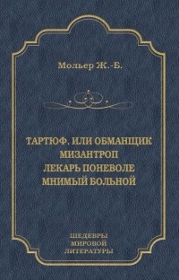 Жан-Батист Мольер - Тартюф, или Обманщик. Мизантроп. Лекарь поневоле. Мнимый больной (сборник)