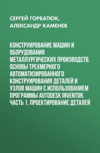 Александр Каменев - Конструирование машин и оборудования металлургических производств. Основы трехмерного автоматизированного конструирования деталей и узлов машин с использованием программы Autodesk Inventor. Часть 1. Проектирование деталей