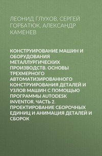Александр Каменев - Конструирование машин и оборудования металлургических производств. Основы трехмерного автоматизированного конструирования деталей и узлов машин с помощью программы Autodesk Inventor. Часть 2. Проектирование сборочных единиц и анимация деталей и сборок
