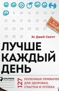 Лучше каждый день: 127 полезных привычек для здоровья, счастья и успеха