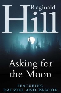 Реджинальд Хилл - Asking for the Moon: A Collection of Dalziel and Pascoe Stories (сборник)
