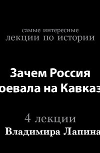 Владимир Лапин - Зачем Россия воевала на Кавказе 