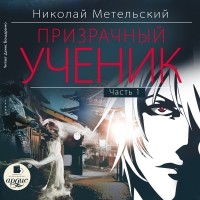 Николай Метельский - Призрачный ученик. Часть 1